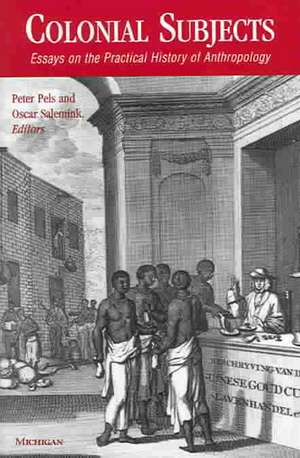 Colonial Subjects: Essays on the Practical History of Anthropology de Peter Pels