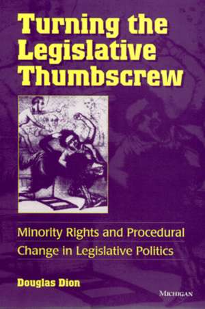 Turning the Legislative Thumbscrew: Minority Rights and Procedural Change in Legislative Politics de George Douglas Dion