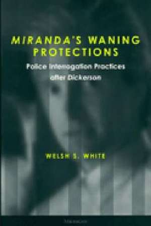 Miranda's Waning Protections: Police Interrogation Practices after Dickerson de Welsh S. White