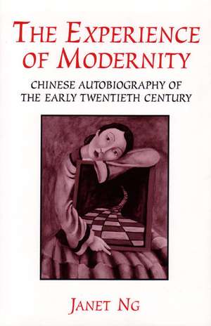 The Experience of Modernity: Chinese Autobiography of the Early Twentieth Century de Janet Ng