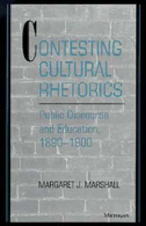 Contesting Cultural Rhetorics: Public Discourse and Education, 1890-1900 de Margaret J. Marshall