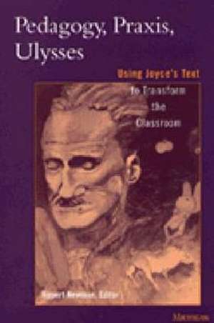 Pedagogy, Praxis, Ulysses: Using Joyce's Text to Transform the Classroom de Robert D. Newman