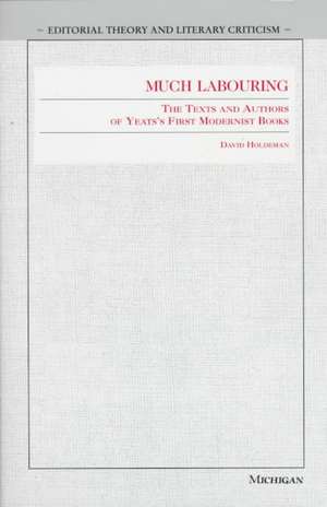 Much Labouring: The Texts and Authors of Yeats's First Modernist Books de David Holdeman