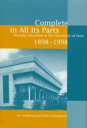 Complete in All Its Parts: Nursing Education at the University of Iowa, 1898-1998 de Lee Anderson