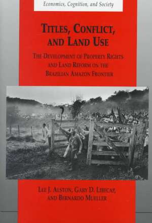 Titles, Conflict, and Land Use: The Development of Property Rights and Land Reform on the Brazilian Amazon Frontier de Lee J. Alston