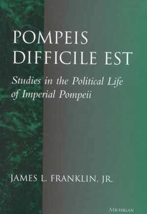 Pompeis Difficile Est: Studies in the Political Life of Imperial Pompeii de James Lee Franklin, Jr.