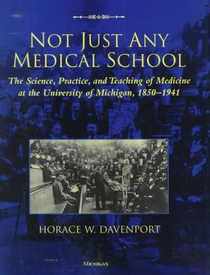 Not Just Any Medical School: The Science, Practice, and Teaching of Medicine at the University of Michigan, 1850-1941 de Horace W. Davenport