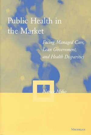 Public Health in the Market: Facing Managed Care, Lean Government, and Health Disparities de Nancy Milio