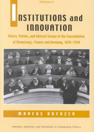 Institutions and Innovation: Voters, Parties, and Interest Groups in the Consolidation of Democracy - France and Germany, 1870-1939 de Marcus L. Kreuzer