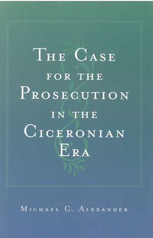 The Case for the Prosecution in the Ciceronian Era de Michael C. Alexander