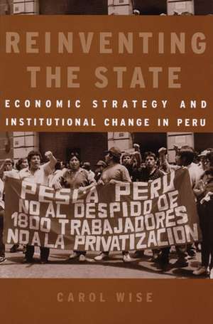 Reinventing the State: Economic Strategy and Institutional Change in Peru de Carol Wise