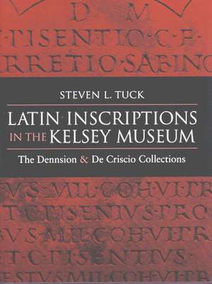 Latin Inscriptions in the Kelsey Museum: The Dennison and De Criscio Collections de Steven Tuck