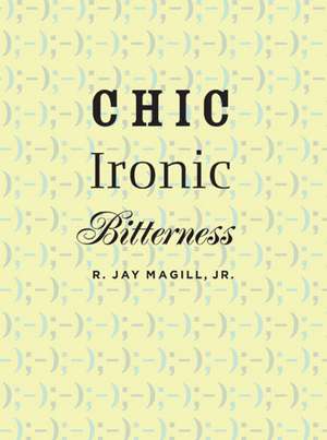 Chic Ironic Bitterness de R. Jay Magill, Jr.