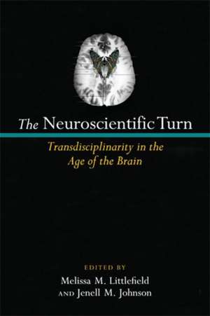 The Neuroscientific Turn: Transdisciplinarity in the Age of the Brain de Melissa M. Littlefield