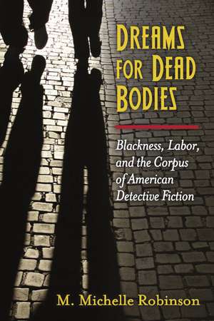 Dreams for Dead Bodies: Blackness, Labor, and the Corpus of American Detective Fiction de Prof. Miriam Michelle Robinson