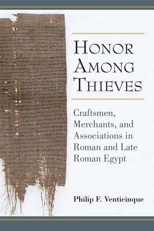 Honor Among Thieves: Craftsmen, Merchants, and Associations in Roman and Late Roman Egypt de Dr. Philip Venticinque