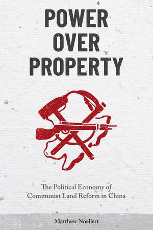 Power over Property: The Political Economy of Communist Land Reform in China de Matthew Noellert