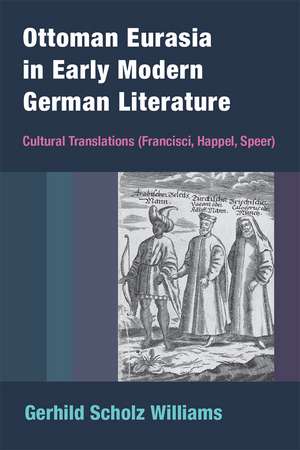 Ottoman Eurasia in Early Modern German Literature: Cultural Translations (Francisci, Happel, Speer) de Gerhild Scholz Williams