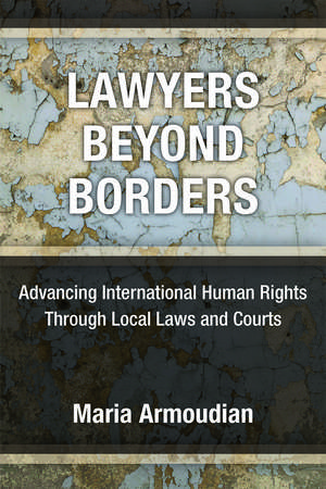 Lawyers Beyond Borders: Advancing International Human Rights Through Local Laws and Courts de Maria Armoudian