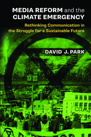 Media Reform and the Climate Emergency: Rethinking Communication in the Struggle for a Sustainable Future de David J Park