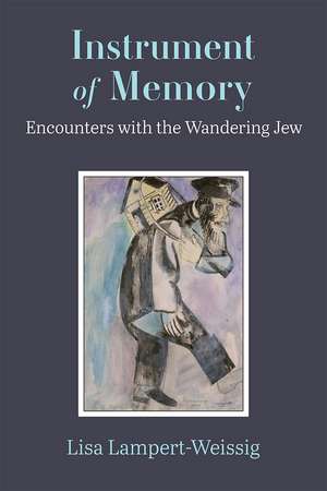 Instrument of Memory: Encounters with the Wandering Jew de Lisa Lampert-Weissig