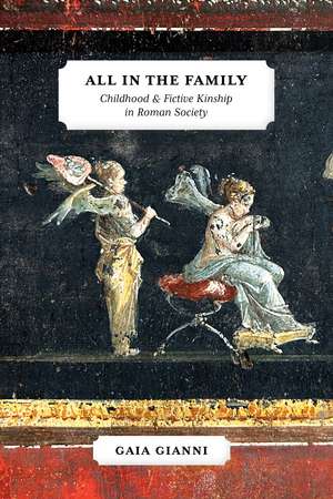 All in the Family: Childhood and Fictive Kinship in Roman Society de Gaia Gianni