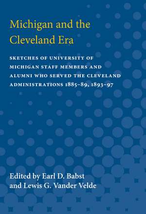 Michigan and the Cleveland Era: Sketches of University of Michigan Staff Members and Alumni Who Served the Cleveland Administrations 1885-89, 1893-97 de Earl Babst