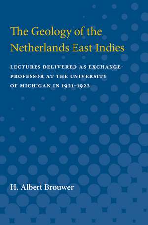 The Geology of the Netherlands East Indies: Lectures Delivered as Exchange-Professor at the University of Michigan in 1921-1922 de H. Brouwer