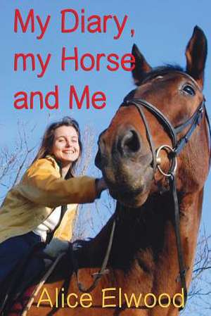 My Diary, My Horse and Me de Alice Elwood