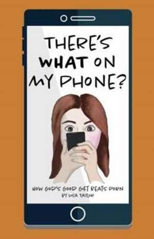 There's WHAT on my Phone? de Lisa Taylor