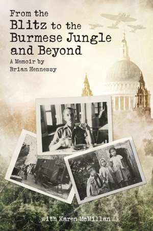 From the Blitz to the Burmese Jungle and Beyond de Brian Hennessy