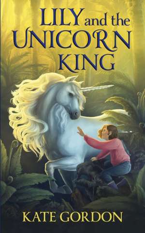 Lily and the Unicorn King de Kate Gordon