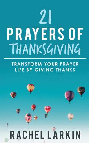 21 Prayers of Thanksgiving de Rachel Larkin