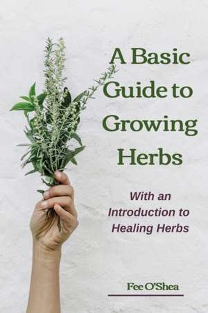 The Basic Guide To Growing Herbs de Fee Mary O'Shea