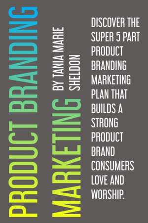 Product Branding Marketing: Discover the super 5 part product branding marketing plan that builds a strong product consumers love and worship de Tania Marie Sheldon