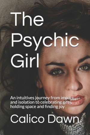 The Psychic Girl: An intuitives journey from impact and isolation to celebrating gifts, holding space and finding joy de Calico Dawn