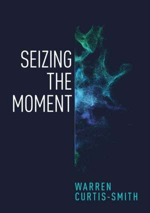 Seizing the Moment de Warren Curtis-Smith