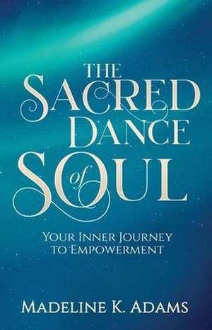 The Sacred Dance of Soul de Madeline K. Adams