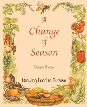 A Change of Season - Growing Food to Survive de Denese Sheree