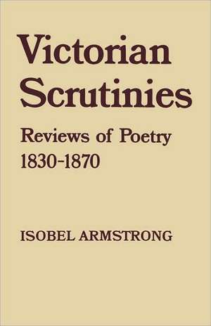 Victorian Scrutinies: Reviews of Poetry, 1830-1870 de Isobel Armstrong