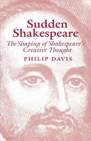 Sudden Shakespeare: The Shaping of Shakespeare's Creative Thought de Professor Philip R. Davies