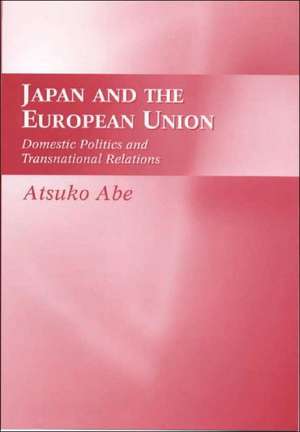 Japan and the European Union: Domestic Politics and Transnational Relations de Atsuko Abe