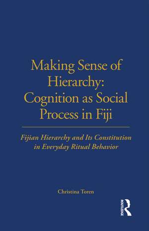 Making Sense of Hierarchy: Cognition as Social Process in Fiji: Fijian Hierarchy and Its Constitution in Everyday Ritual Behavior de Christina Toren