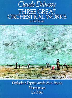 Three Great Orchestral Works in Full Score: Prelude A L'Apres-MIDI D'Un Faune, Nocturnes, La Mer de Claude Debussy