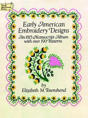 Early American Embroidery Designs: An 1815 Manuscript Album with Over 190 Patterns de Elizabeth M. Townshend