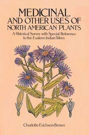 Medicinal and Other Uses of North American Plants: A Historical Survey with Special Reference to the Eastern Indian Tribes de Charlotte Erichsen-Brown