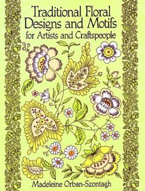 Traditional Floral Designs and Motifs for Artists and Craftspeople de Madeleine Orban-Szontagh