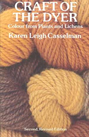 Craft of the Dyer: Colour from Plants and Lichens de Karen Leigh Casselman