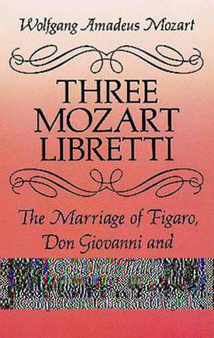 Three Mozart Libretti: The Marriage of Figaro, Don Giovanni and Cosi Fan Tutte, Complete in Italian and English de Mozart, Wolfgang Amadeus