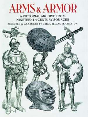 Arms and Armor: A Pictorial Archive from Nineteenth-Century Sources de Carol Belanger Grafton